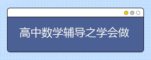 高中数学辅导之学会做题