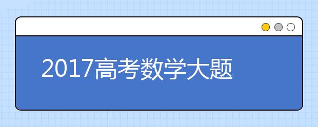 2019高考數(shù)學(xué)大題的最佳解題技巧及解題思路