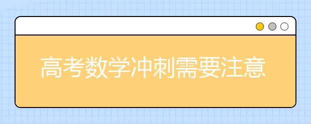 高考数学冲刺需要注意的几个要点