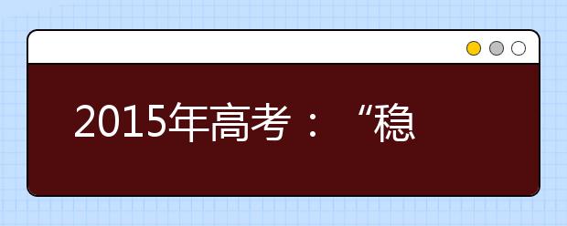 2019年高考：“穩(wěn)”字當(dāng)先，但好大學(xué)難考