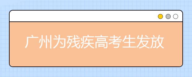 广州为残疾高考生发放185万多元奖学金