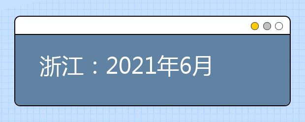 浙江：2021年6月高考外语、选考信息确认工作4月8日起进行