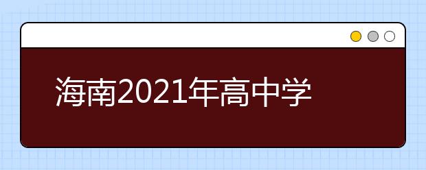 海南2021年高中学考合格考语文、数学、外语科目报名3月4日至5日进行