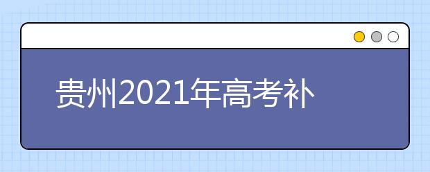 貴州2021年高考補(bǔ)報(bào)名3月1日-3月3日進(jìn)行