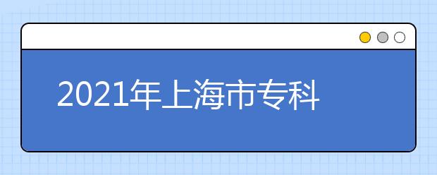 2021年上海市专科层次依法自主招生改革试点院校名单