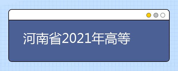 河南省2021年高等职业教育单独考试招生院校名单