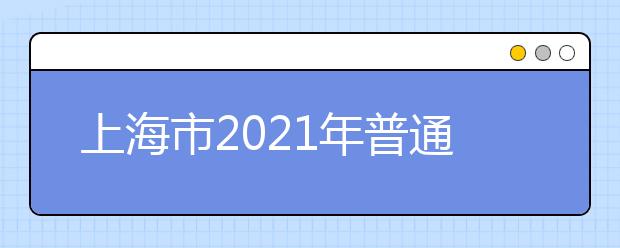 上海市2021年普通高等学校招生志愿填报与投档录取实施办法