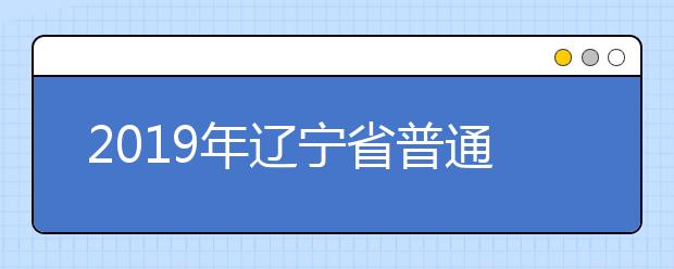 2019年遼寧省普通高等學(xué)校招生簡(jiǎn)章