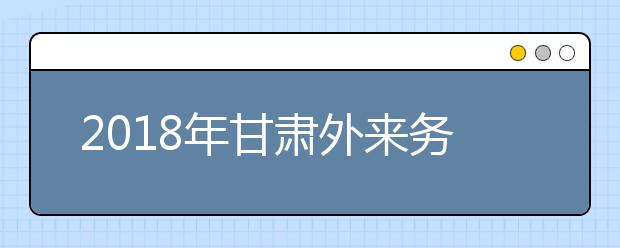 2019年甘肅外來務(wù)工隨遷子女異地高考報(bào)名政策