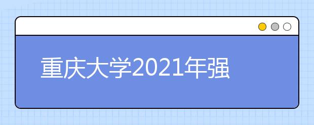 重庆大学2021年强基计划招生简章发布