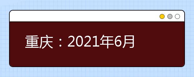 重庆：2021年6月语文等学科学业水平考试合格性考试说明