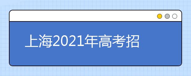 上海2021年高考招生工作办法发布