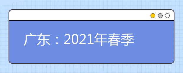 广东：2021年春季高考4月9日至12日填报志愿
