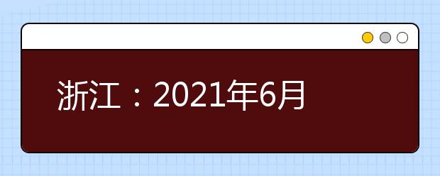 浙江：2021年6月高考外语、选考信息确认工作4月8日起进行