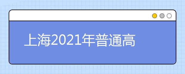 上海2021年普通高校春季招生网上咨询将于2月27日举行