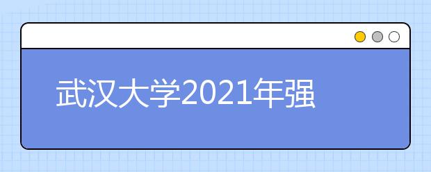 武汉大学2021年强基计划招生简章发布