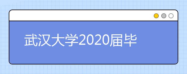 武汉大学2020届毕业生就业质量报告已公布