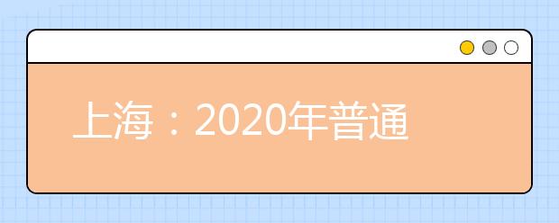 上海：2020年普通高校招生综合评价批次志愿填报及录取问答