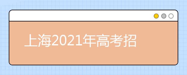 上海2021年高考招生工作办法发布