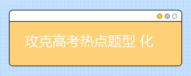 攻克高考熱點題型 化學(xué)工藝流程題解題技巧點撥