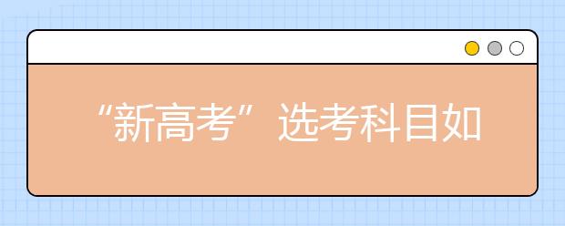 “新高考”選考科目如何選（圖）