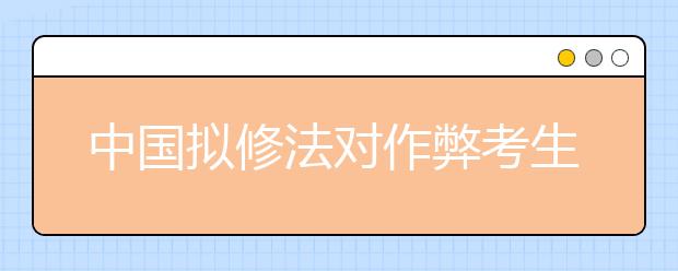 中國擬修法對作弊考生取消成績 ?？?年至3年