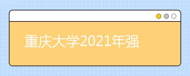 重庆大学2021年强基计划招生简章发布
