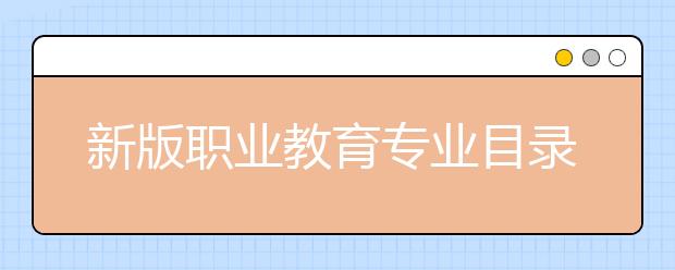 新版職業(yè)教育專業(yè)目錄“新”在何處