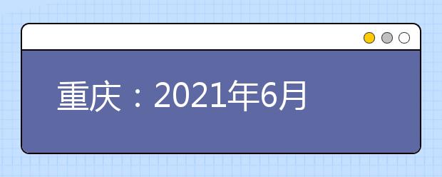 重庆：2021年6月语文等学科学业水平考试合格性考试说明