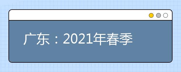 广东：2021年春季高考4月9日至12日填报志愿