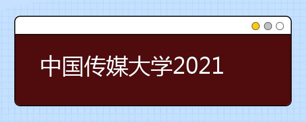 中国传媒大学2021年艺术类本科招生简章