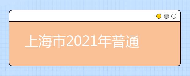 上海市2021年普通高等学校招生志愿填报与投档录取实施办法