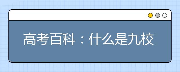 高考百科：什么是九校聯(lián)盟（C9）