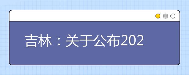 吉林：关于公布2021年高职分类考试成绩及分数线的通知