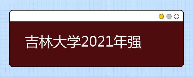 吉林大学2021年强基计划招生简章