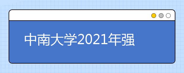 中南大学2021年强基计划招生简章发布