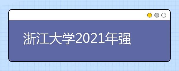 浙江大學(xué)2021年強(qiáng)基計(jì)劃招生簡章