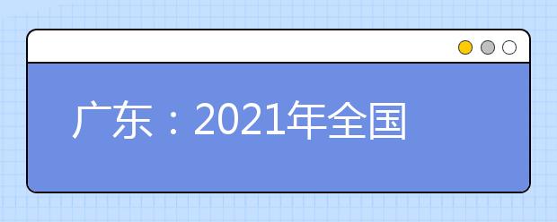 广东：2021年全国普通高校运动训练、武术与民族传统体育专业及部分高校高水平运动队招生文化考试（广州考点）考生须知