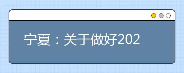 宁夏：关于做好2021年高职院校分类考试招生文化基础测试工作的通知