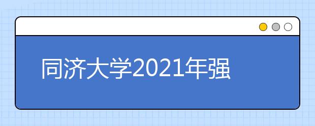 同济大学2021年强基计划招生简章发布，新增一个专业！