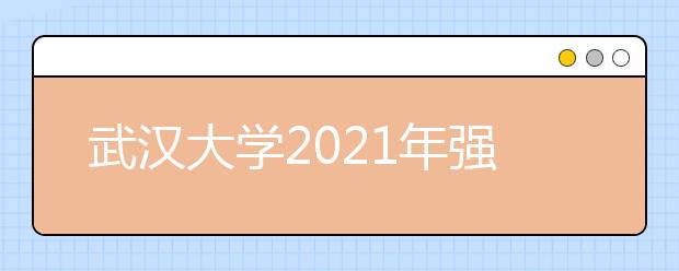 武汉大学2021年强基计划招生简章发布