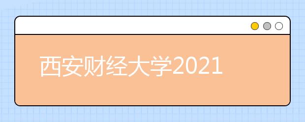 西安财经大学2021年普通本科艺术类专业招生章程