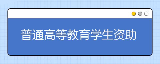 普通高等教育学生资助政策