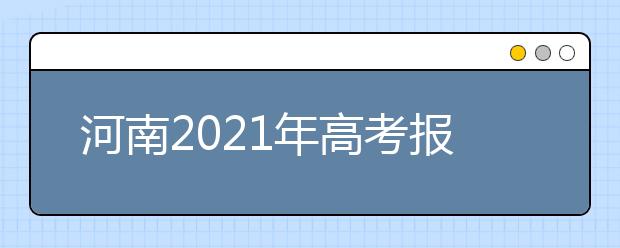 河南2021年高考報(bào)名工作解讀