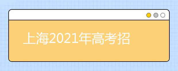 上海2021年高考招生工作办法发布