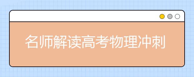 名師解讀高考物理沖刺:夯實(shí)基礎(chǔ) 調(diào)整狀態(tài)