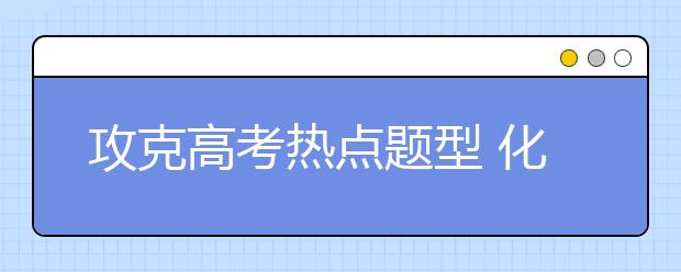 攻克高考熱點題型 化學工藝流程題解題技巧點撥