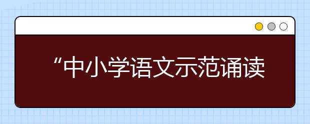 “中小學(xué)語(yǔ)文示范誦讀庫(kù)”作品5月19日上線