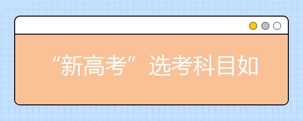 “新高考”選考科目如何選（圖）