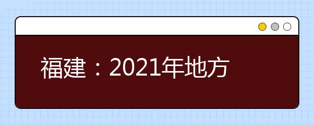 福建：2021年地方专项计划实施区域